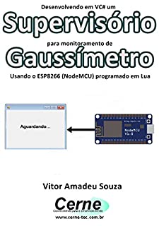 Livro Desenvolvendo em VC# um Supervisório  para monitoramento de Gaussímetro Usando o ESP8266 (NodeMCU) programado em Lua