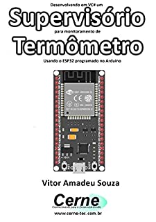 Livro Desenvolvendo em VC# um Supervisório para monitoramento de Termômetro Usando o ESP32 programado no Arduino