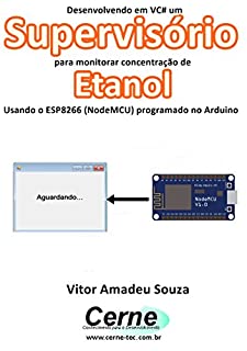 Desenvolvendo em VC# um Supervisório para monitorar concentração de Etanol Usando o ESP8266 (NodeMCU) programado no Arduino