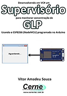 Livro Desenvolvendo em VC# um Supervisório para monitorar concentração de GLP Usando o ESP8266 (NodeMCU) programado no Arduino