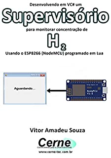 Livro Desenvolvendo em VC# um Supervisório para monitorar concentração de H2 Usando o ESP8266 (NodeMCU) programado em Lua