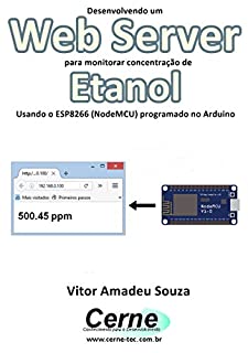 Livro Desenvolvendo um Web Server para monitorar concentração de Etanol Usando o ESP8266 (NodeMCU) programado no Arduino