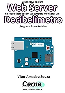 Livro Desenvolvendo um Web Server na rede Ethernet com W5100 para monitorar um Decibelímetro Programado no Arduino