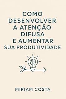 Livro Como Desenvolver a Atenção Difusa e Aumentar Sua Produtividade