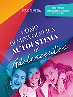 Livro Como Desenvolver a Autoestima de Adolescentes: Guia prático para adolescentes, educadores, psicólogos e pais