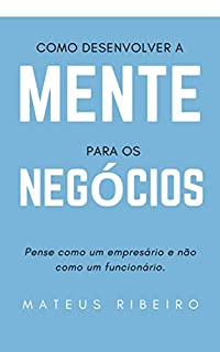 Livro Como desenvolver a mente para os negócios: Pense como um empresário e não como um funcionário