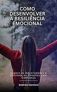 Livro Como Desenvolver a Resiliência Emocional: Supere as Adversidades e Enfrente os Desafios com Confiança