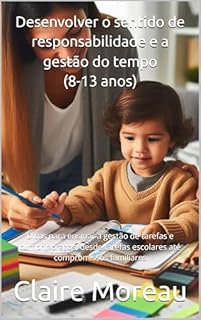 Livro Desenvolver o sentido de responsabilidade e a gestão do tempo (8-13 anos): Dicas para ensinar a gestão de tarefas e cumprir prazos, desde tarefas escolares até compromissos familiares