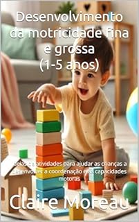 Livro Desenvolvimento da motricidade fina e grossa (1-5 anos): Ideias de atividades para ajudar as crianças a desenvolver a coordenação e as capacidades motoras