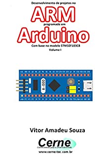 Livro Desenvolvimento de projetos no ARM programado em Arduino Com base no modelo STM32F103C8 Volume I