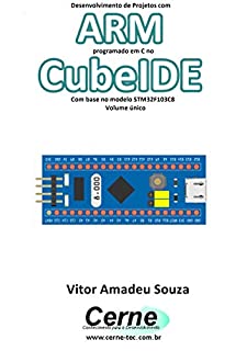 Livro Desenvolvimento de Projetos com ARM programado em C no CubeIDE Com base no modelo STM32F103C8 Volume único