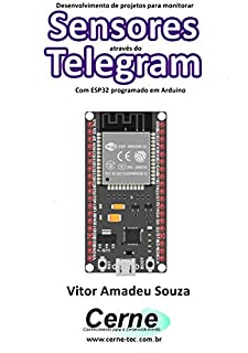 Livro Desenvolvimento de projetos para monitorar Sensores através do Telegram Com ESP32 programado em Arduino