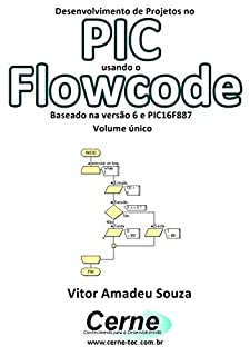 Livro Desenvolvimento de Projetos no PIC usando o Flowcode Baseado na versão 6 e PIC16F887 Volume único