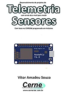Livro Desenvolvimento de projetos de Telemetria com envio de e-mail para medir Sensores Com base no ESP8266 programado em Arduino
