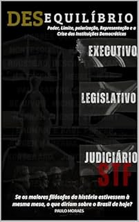 Desequilíbrio - STF, Legislativo e Executivo: : Poder, Limites, Polarização, Representação e a Crise das Instituições Democráticas