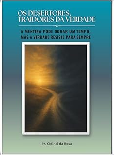 Livro OS DESERTORES, TRAIDORES DA VERDADE: A mentira pode durar um tempo, mas a verdade resiste para sempre