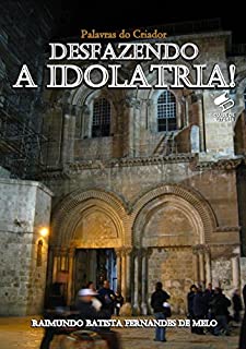 Livro Desfazendo a Idolatria!: Sobre os Que Morrem, A Intercessão e os que ascenderam aos céus...