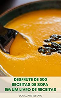 Livro Desfrute De 500 Receitas De Sopa Em Um Livro De Receitas : Sopas De Frango, Sopas De Lentilha, Sopas De Carne, Sopas De Feijão Preto, Sopas Frias, Sopas De Creme, Sopas De Curry, Sopas De Taco