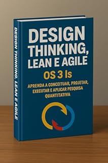 Livro Design Thinking, Lean e Agile: O Guia Definitivo para Ideação, Prototipagem e Validação: Design Thinking, Lean e Agile: Os 3 Is Aprenda a Conceituar, Projetar, ... Executar e Aplicar Pesquisa Quantitativo
