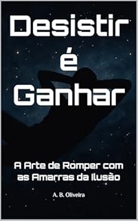 Livro Desistir é Ganhar: A Arte de Romper com as Amarras da Ilusão