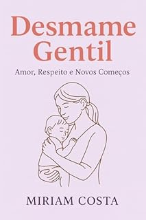 Livro Desmame Gentil: Amor, Respeito e Novos Começos (Livros de Autoajuda para Maternidade Consciente e Criação de Filhos Felizes Livro 4)