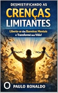 DESMISTIFICANDO AS CRENÇAS LIMITANTES: Liberte-se das Barreiras Mentais e Transforme sua Vida! (Psicologia)