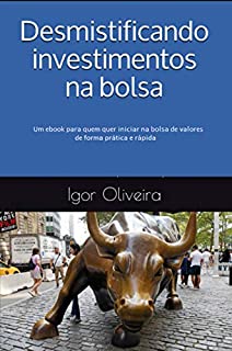 Livro Desmistificando investimentos na bolsa: Um ebook para quem quer iniciar na bolsa de valores de forma prática e rápida
