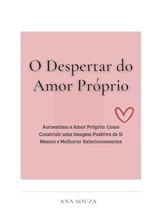 Livro O Despertar do Amor Próprio: Autoestima e Amor Próprio: Como Construir uma Imagem Positiva de Si Mesmo e Melhorar Relacionamentos
