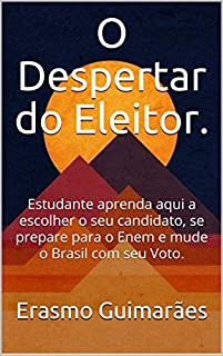 Livro O Despertar do Eleitor.: Estudante aprenda aqui a escolher o seu candidato, se prepare para o Enem e mude o Brasil com seu Voto.