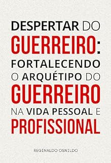 Despertar do guerreiro: fortalecendo o arquétipo do Guerreiro na vida pessoal e profissional (Arquétipos no dia a dia)
