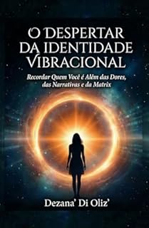 O Despertar da Identidade Vibracional: Recordar Quem Você é Além das Dores, das Narrativas e da Matrix (Identidade Original Livro 1)