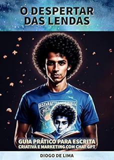 Livro O Despertar das Lendas: Guia Prático para Escrita Criativa e Marketing com Chat GPT (O Poder da Escrita com Inteligência Artificial)