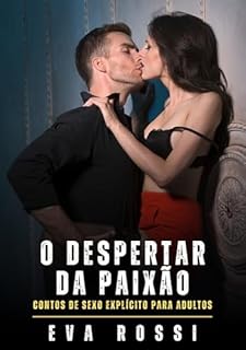 Livro O despertar da paixão: Contos de Sexo Explícito para Adultos (Coleção de Contos Eróticos Portugueses Proibidos. Sexo Explícito e Histórias Reais. Relatos Quentes. Jogos de Casais Livro 371)