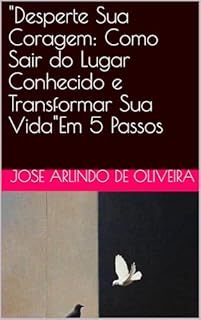 Livro "Desperte Sua Coragem: Como Sair do Lugar Conhecido e Transformar Sua Vida"Em 5 Passos