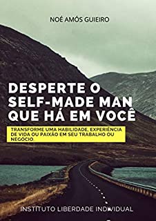Desperte o Self-made man que há em você: Viva um trabalho que seja a expressão de quem você é e da vida que deseja!