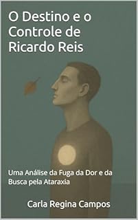 Livro O Destino e o Controle de Ricardo Reis: Uma Análise da Fuga da Dor e da Busca pela Ataraxia (O Teatro da Mente: Uma Análise Psicanalítica de Pessoa e Seus Heterônimos Livro 4)