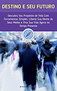 Livro Destino E Seu Futuro: Descubra Seu Propósito De Vida Com Ferramentas Simples, Liberte Sua Mente De Seus Medos E Viva Sua Vida Agora No Tempo Presente