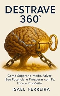Destrave 360 - 13 Princípios para Desbloquear Seu Potencial e Viver Prosperidade Integral: Um guia prático de fé, foco e ação para transformar sua vida pessoal, profissional e espiritual