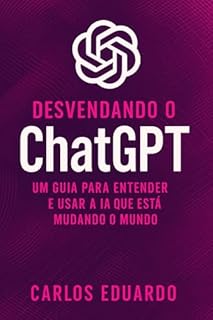 Livro Desvendando o ChatGPT – Um Guia Para Entender e Usar a IA Que Está Mudando o Mundo