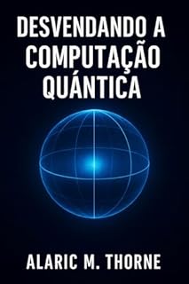 Livro Desvendando a Computação Quântica: Fundamentos, Algoritmos e Oportunidades