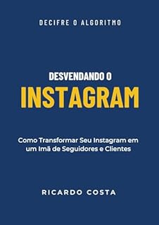 Livro Desvendando o Instagram: Como Transformar Seu Instagram em um Imã de Seguidores e Clientes