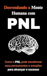 Livro Desvendando a Mente Humana com PNL: Como a PNL pode transformar seus pensamentos e emoções para alcançar o sucesso