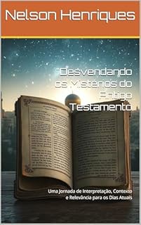 Livro "Desvendando os Mistérios do Antigo Testamento: Uma Jornada de Interpretação, Contexto e Relevância para os Dias Atuais