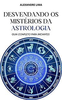 DESVENDANDO OS MISTÉRIOS DA ASTROLOGIA: GUIA COMPLETO PARA INICIANTES