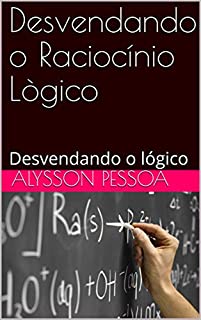 Desvendando o Raciocínio Lògico: Desvendando o lógico (RACIOCÍNIO LÓGICO Livro 1)