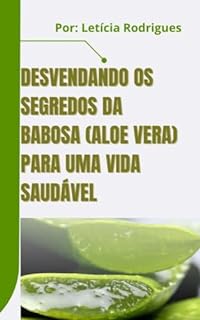 Livro Desvendando os Segredos da Babosa (Aloe Vera) para uma Vida Saudável.: 40 Receitas Caseiras para uma Vida Saudável, com a Babosa (Aloe Vera).