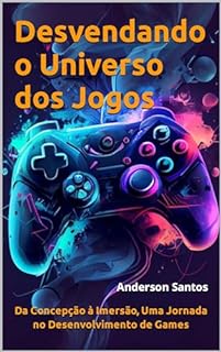 Livro Desvendando o Universo dos Jogos: Da Concepção à Imersão, Uma Jornada no Desenvolvimento de Games