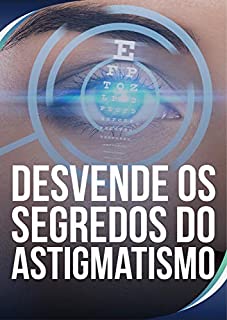Livro Desvende os Segredos do Astigmatismo: Saiba Como Diminuir o Grau de Astigmatismo