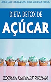 DETOX DE AÇUCAR: O plano e 4 semanas para abandonar o Açúcar e revitalizar o seu organismo, perca peso e tenha mais energia com a dieta detox de Açúcar
