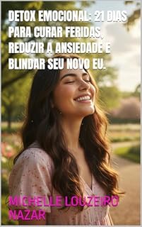 Detox Emocional: 21 Dias para Curar Feridas, Reduzir a Ansiedade e Blindar Seu Novo Eu.